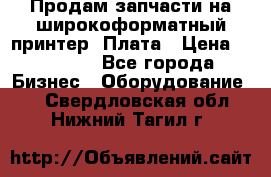 Продам запчасти на широкоформатный принтер. Плата › Цена ­ 27 000 - Все города Бизнес » Оборудование   . Свердловская обл.,Нижний Тагил г.